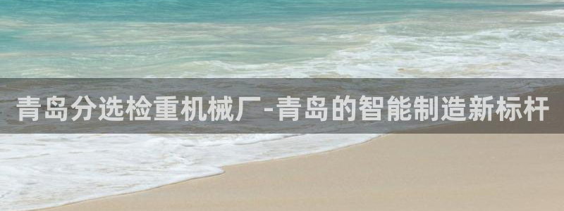 顺盈娱乐主管审判官333OO：青岛分选检重机械厂-青岛的智能