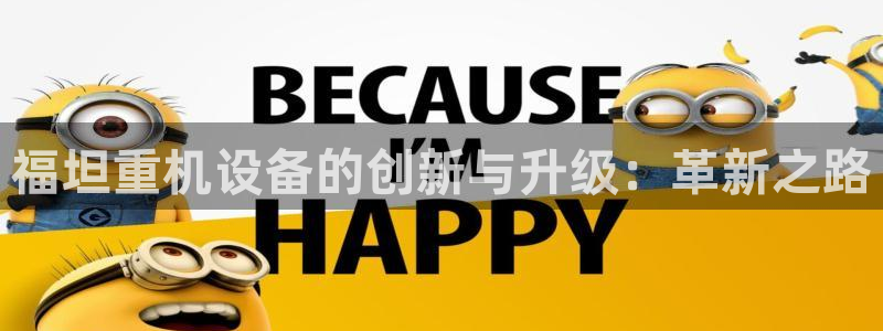 顺盈娱乐行求威判官333OO：福坦重机设备的创新与升级：革新