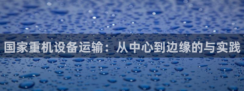 顺盈广场团购娱乐：国家重机设备运输：从中心到边缘的与实践