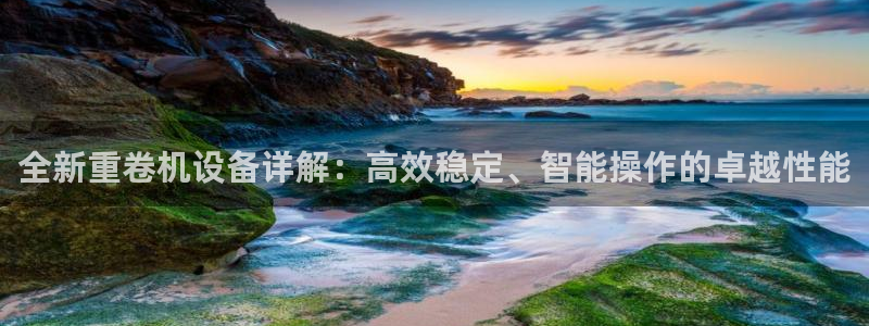 清远顺盈娱乐公司招聘：全新重卷机设备详解：高效稳定、智能操作