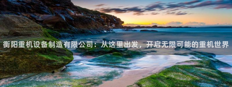 顺盈娱乐登录平台是什么：衡阳重机设备制造有限公司：从这里出发