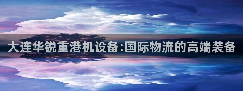顺盈时代广场休闲娱乐：大连华锐重港机设备:国际物流的高端装备