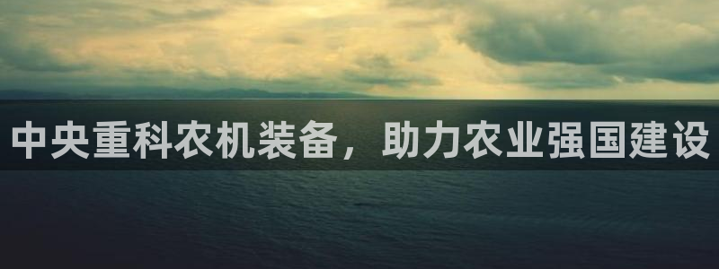 顺盈2娱乐登录平台：中央重科农机装备，助力农业强国建设