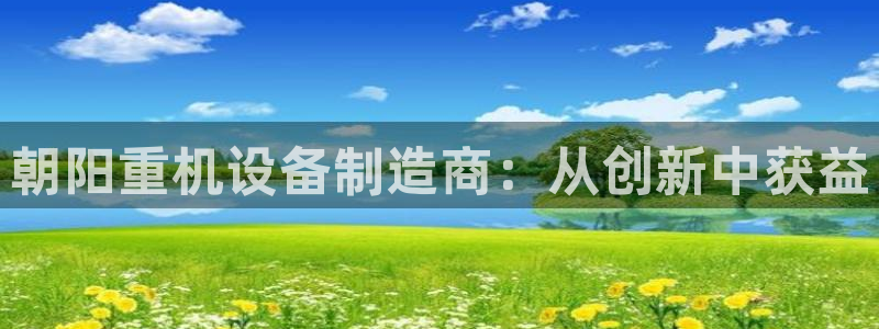 顺盈有什么娱乐场所：朝阳重机设备制造商：从创新中获益