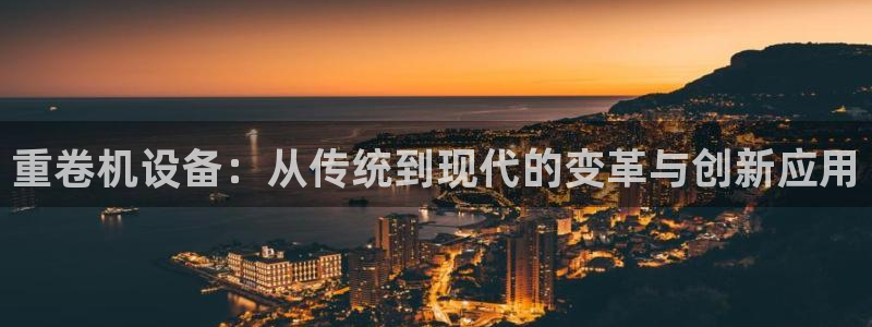 顺盈平台娱乐：重卷机设备：从传统到现代的变革与创新应用