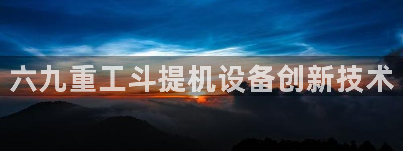 顺盈娱乐官网下载：六九重工斗提机设备创新技术