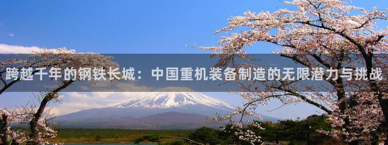 顺盈娱乐登录地址：跨越千年的钢铁长城：中国重机装备制造的无限