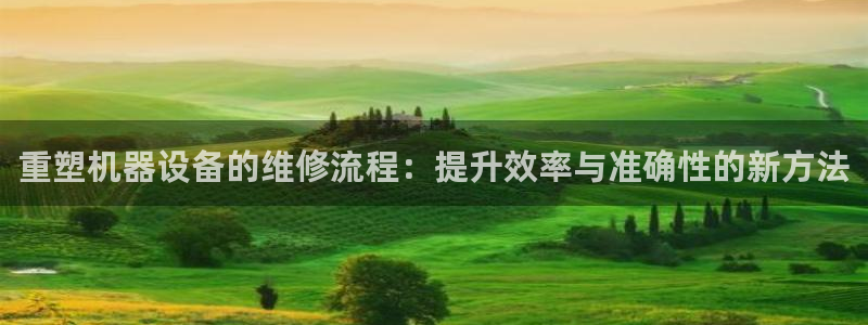 顺盈娱乐注册九判官333OO：重塑机器设备的维修流程：提升效