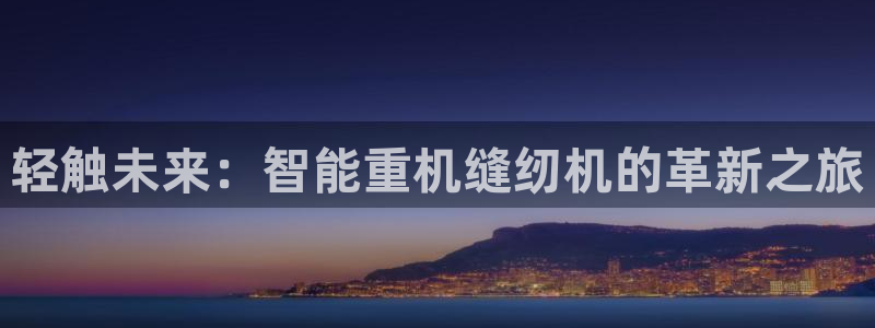 顺盈2娱乐：轻触未来：智能重机缝纫机的革新之旅