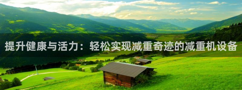 顺盈2娱乐注册：提升健康与活力：轻松实现减重奇迹的减重机设备