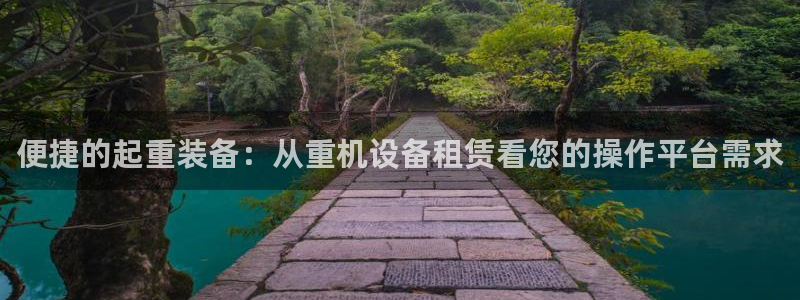 娱乐顺盈国际：便捷的起重装备：从重机设备租赁看您的操作平台需