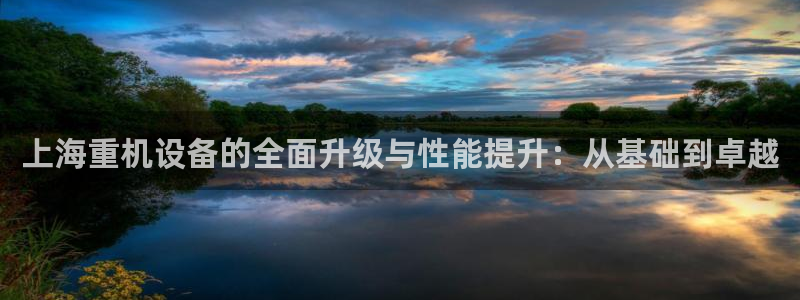 顺盈娱乐招商木判官333OO：上海重机设备的全面升级与性能提